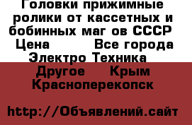 	 Головки прижимные ролики от кассетных и бобинных маг-ов СССР › Цена ­ 500 - Все города Электро-Техника » Другое   . Крым,Красноперекопск